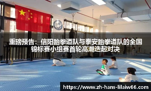 重磅预告:信阳跆拳道队与泰安跆拳道队的全国锦标赛小组赛首轮高潮迭起对决
