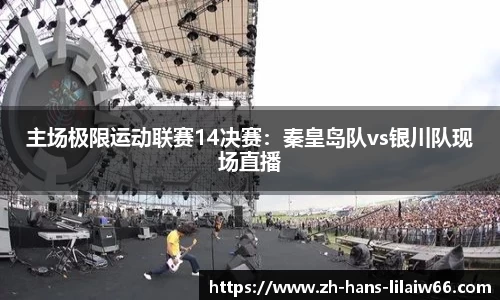 主场极限运动联赛14决赛:秦皇岛队vs银川队现场直播