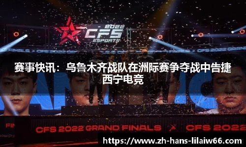 赛事快讯:乌鲁木齐战队在洲际赛争夺战中告捷西宁电竞