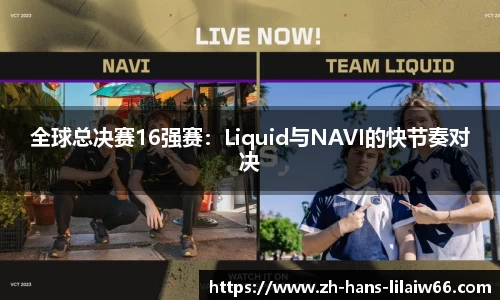 全球总决赛16强赛:Liquid与NAVI的快节奏对决