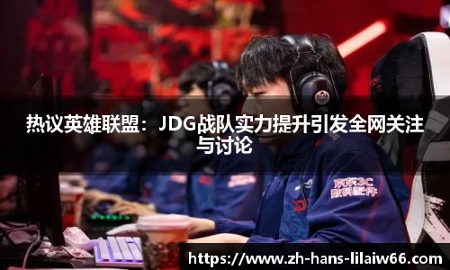 热议英雄联盟：JDG战队实力提升引发全网关注与讨论